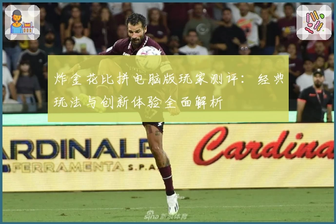 炸金花比拼电脑版玩家测评：经典玩法与创新体验全面解析