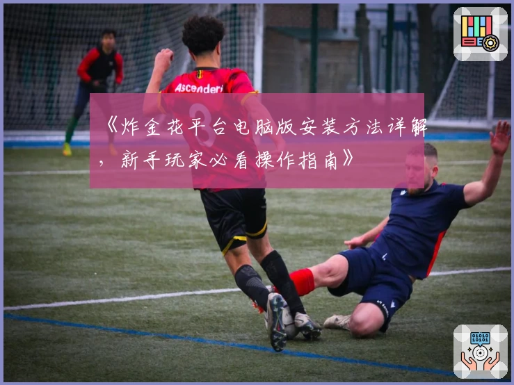 《炸金花平台电脑版安装方法详解，新手玩家必看操作指南》