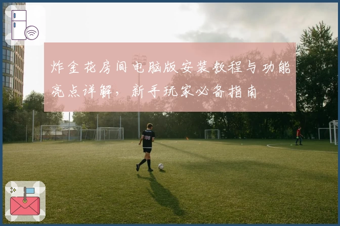 炸金花房间电脑版安装教程与功能亮点详解，新手玩家必备指南