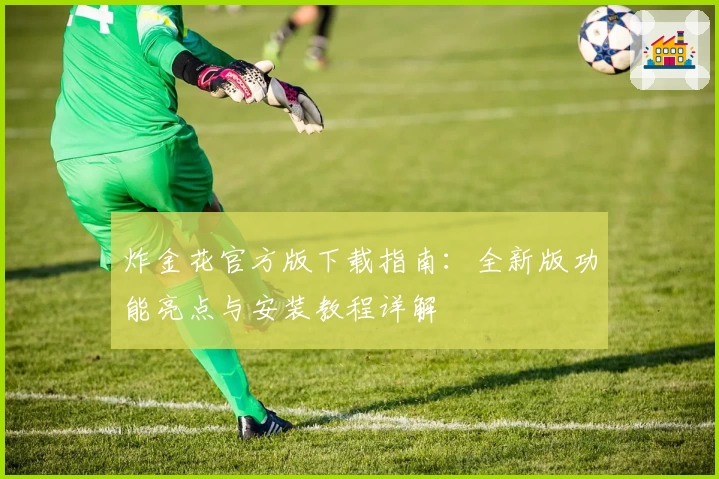 炸金花官方版下载指南：全新版功能亮点与安装教程详解