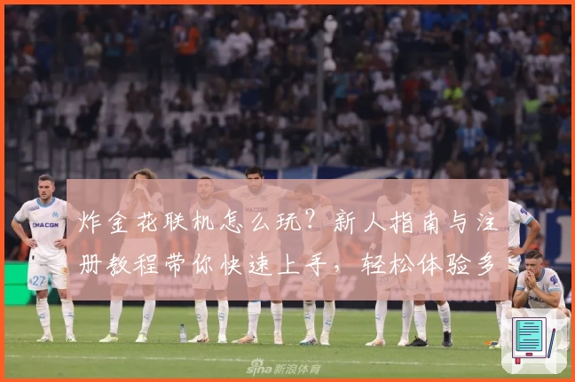 炸金花联机怎么玩?新人指南与注册教程带你快速上手,轻松体验多人对战魅力