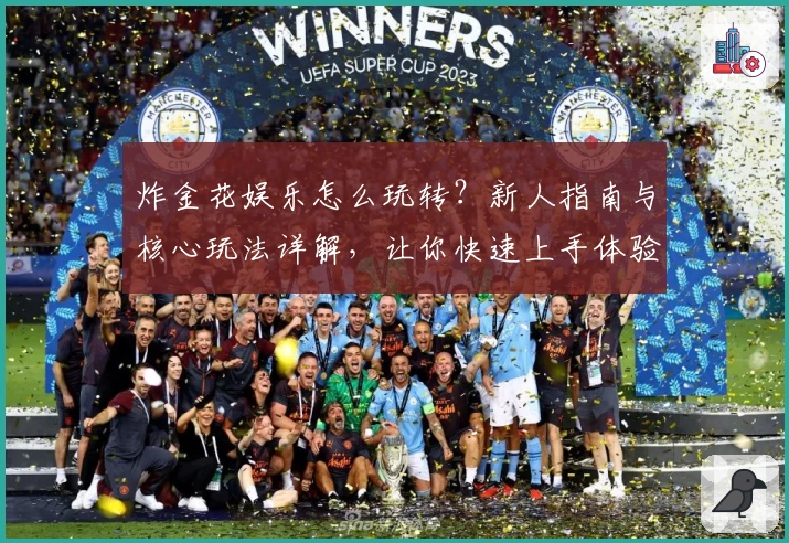 炸金花娱乐怎么玩转?新人指南与核心玩法详解,让你快速上手体验无限乐趣