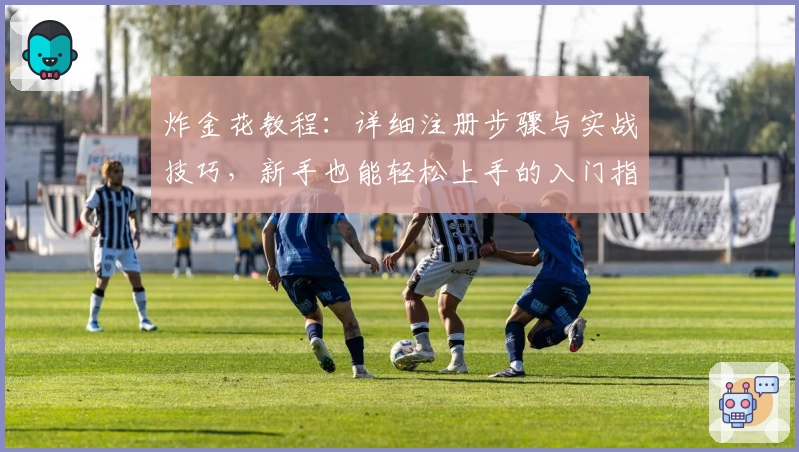 炸金花教程：详细注册步骤与实战技巧，新手也能轻松上手的入门指南