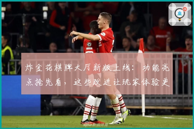 炸金花棋牌大厅新版上线：功能亮点抢先看，这些改进让玩家体验更上一层楼