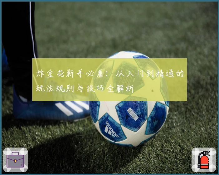 炸金花新手必看:从入门到精通的玩法规则与技巧全解析