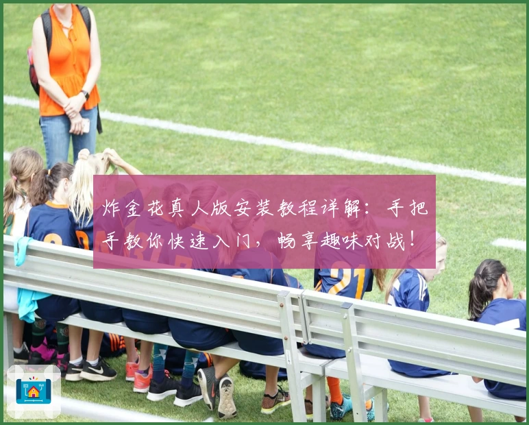 炸金花真人版安装教程详解：手把手教你快速入门，畅享趣味对战！