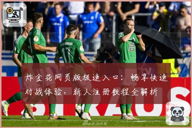 炸金花网页版极速入口:畅享快速对战体验,新人注册教程全解析