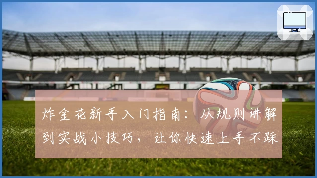 炸金花新手入门指南：从规则讲解到实战小技巧，让你快速上手不踩坑