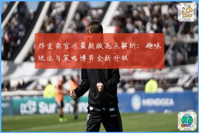 炸金花官方最新版亮点解析：趣味玩法与策略博弈全新升级
