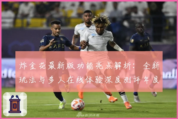 炸金花最新版功能亮点解析：全新玩法与多人在线体验深度测评年度推荐