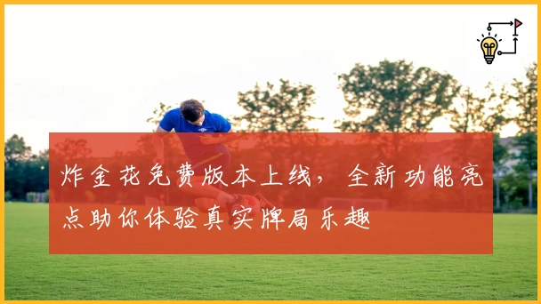 炸金花免费版本上线，全新功能亮点助你体验真实牌局乐趣