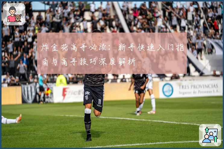 炸金花高手必读：新手快速入门指南与高手技巧深度解析