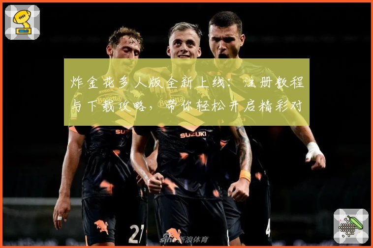 炸金花多人版全新上线：注册教程与下载攻略，带你轻松开启精彩对局体验