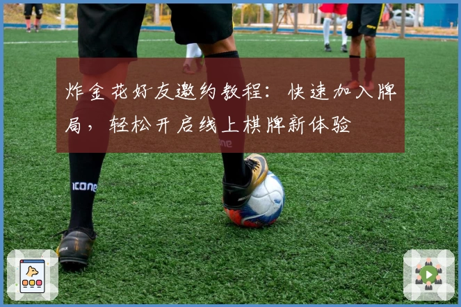 炸金花好友邀约教程：快速加入牌局，轻松开启线上棋牌新体验