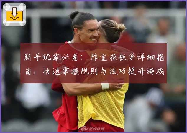 新手玩家必看：炸金花教学详细指南，快速掌握规则与技巧提升游戏体验