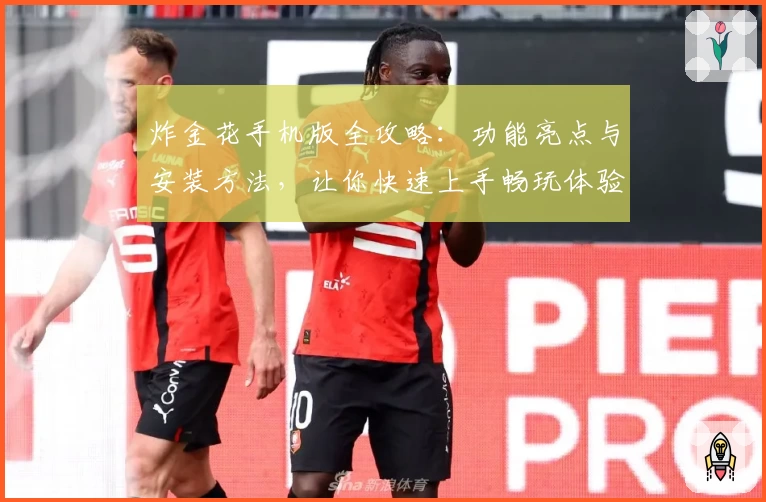 炸金花手机版全攻略：功能亮点与安装方法，让你快速上手畅玩体验