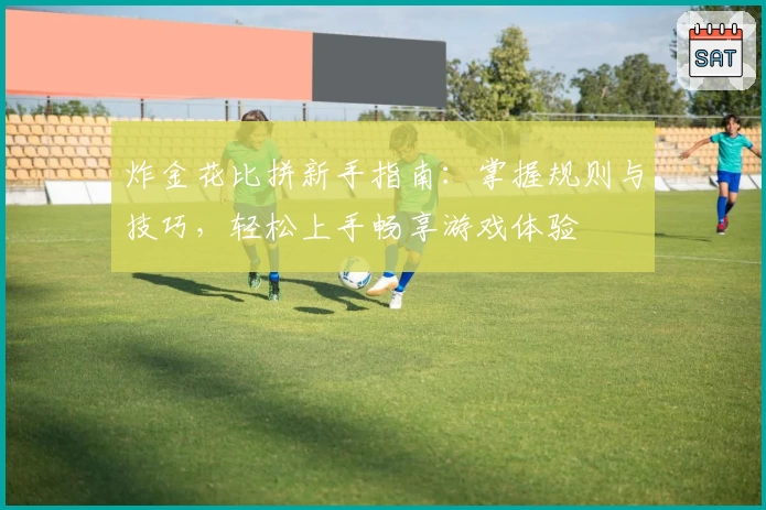 炸金花比拼新手指南：掌握规则与技巧，轻松上手畅享游戏体验