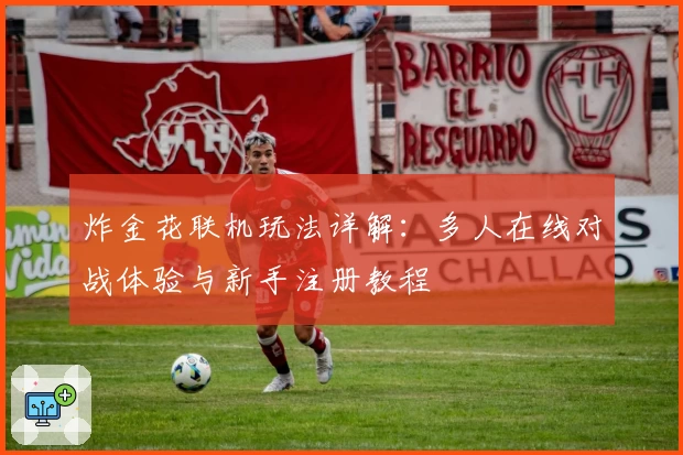 炸金花联机玩法详解:多人在线对战体验与新手注册教程