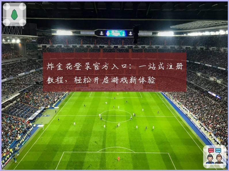 炸金花登录官方入口：一站式注册教程，轻松开启游戏新体验