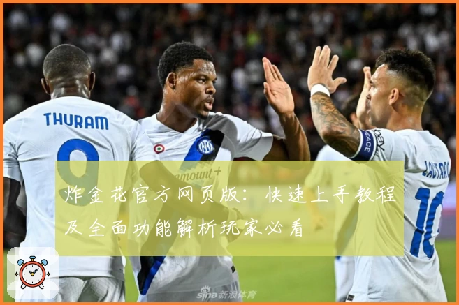 炸金花官方网页版：快速上手教程及全面功能解析玩家必看