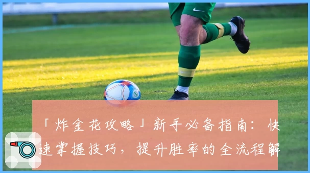 「炸金花攻略」新手必备指南：快速掌握技巧，提升胜率的全流程解析