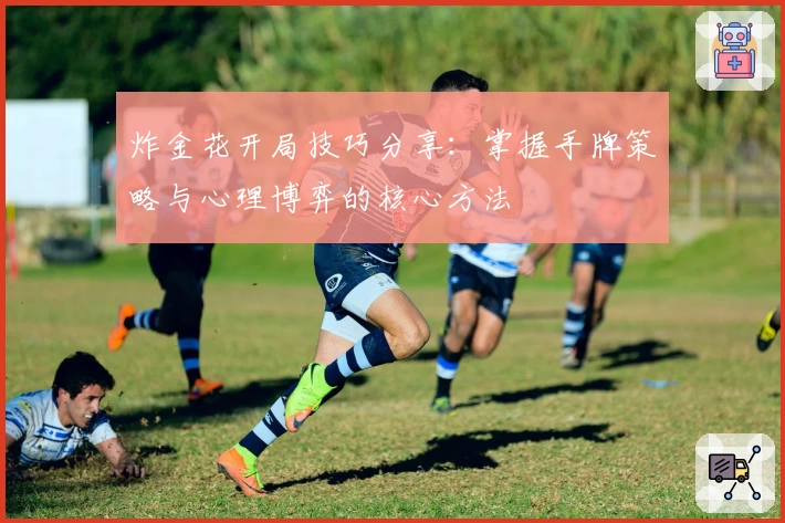 炸金花开局技巧分享：掌握手牌策略与心理博弈的核心方法