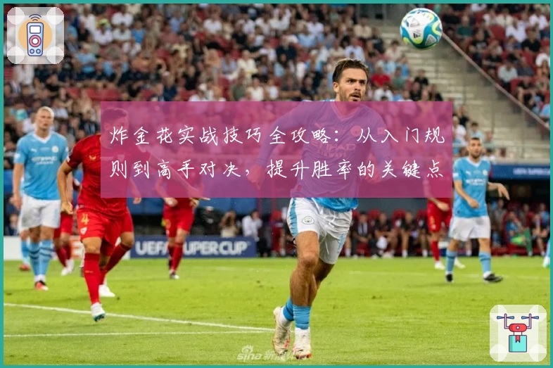炸金花实战技巧全攻略:从入门规则到高手对决,提升胜率的关键点解析