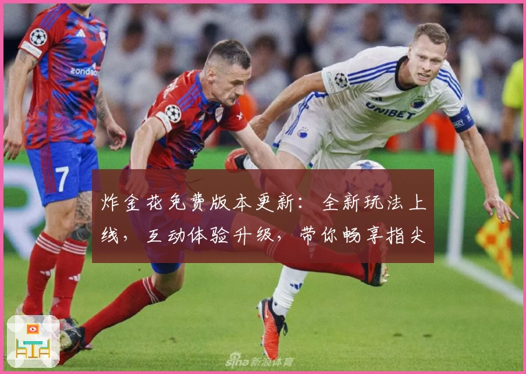炸金花免费版本更新:全新玩法上线,互动体验升级,带你畅享指尖娱乐新乐趣