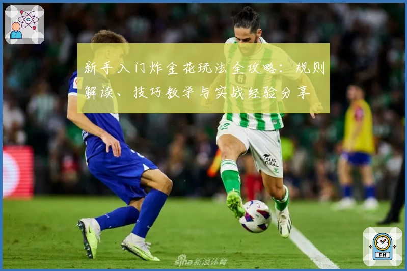 新手入门炸金花玩法全攻略:规则解读、技巧教学与实战经验分享