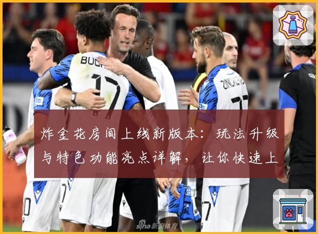 炸金花房间上线新版本：玩法升级与特色功能亮点详解，让你快速上手体验