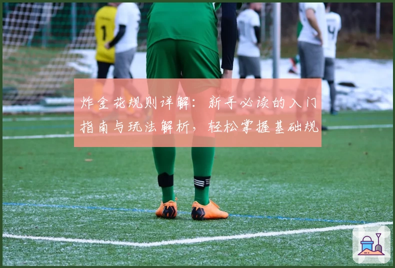 炸金花规则详解:新手必读的入门指南与玩法解析,轻松掌握基础规则和策略要点