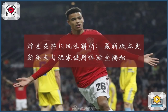 炸金花热门玩法解析：最新版本更新亮点与玩家使用体验全揭秘